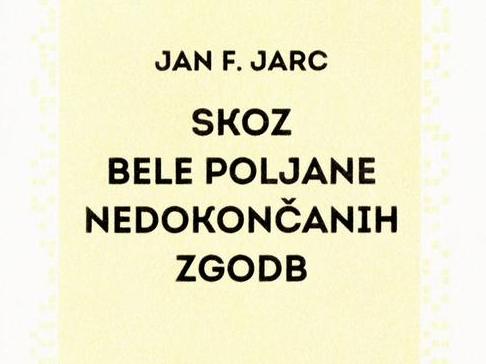 Jan F. Jarc: Skoz bele poljane nedokončanih zgodb
